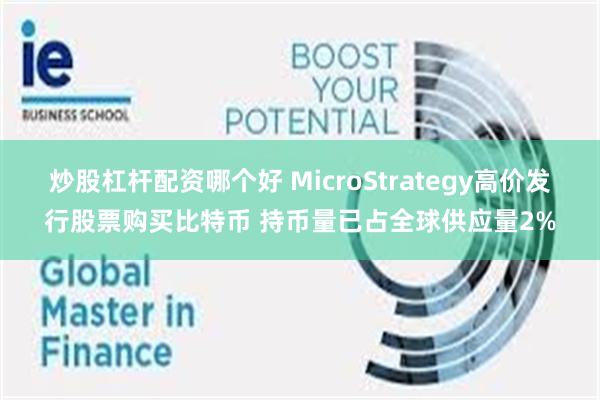炒股杠杆配资哪个好 MicroStrategy高价发行股票购买比特币 持币量已占全球供应量2%