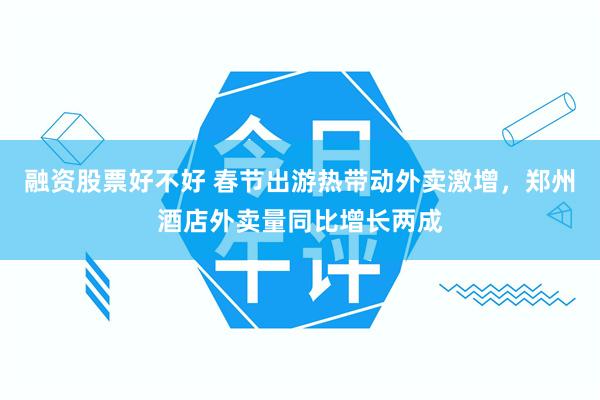 融资股票好不好 春节出游热带动外卖激增,郑州酒店外卖量同比增长两成