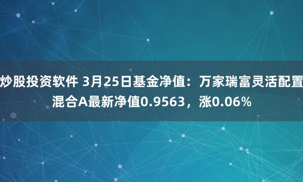 炒股投资软件 3月25日基金净值:万家瑞富灵活配置混合A最新净值0.9563,涨0.06%