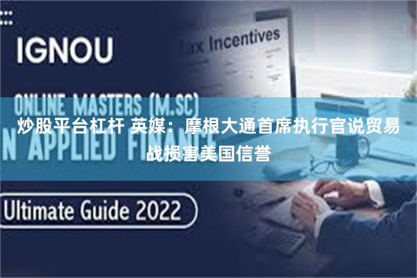 炒股平台杠杆 英媒：摩根大通首席执行官说贸易战损害美国信誉