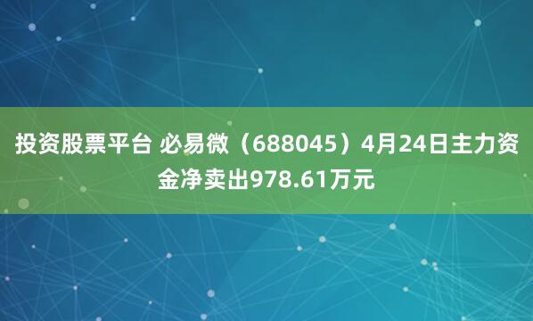 投资股票平台 必易微(688045)4月24日主力资金净卖出978.61万元