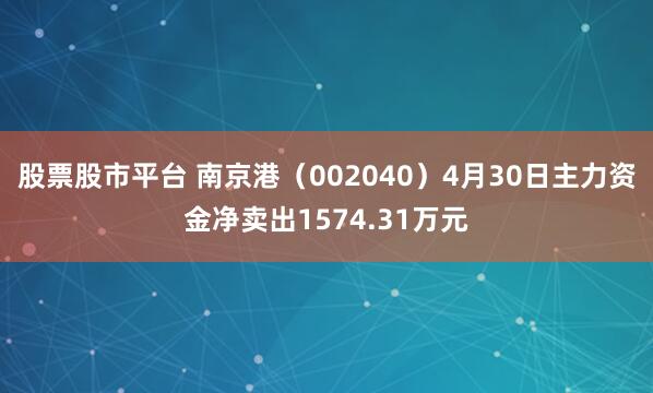 股票股市平台 南京港(002040)4月30日主力资金净卖出1574.31万元