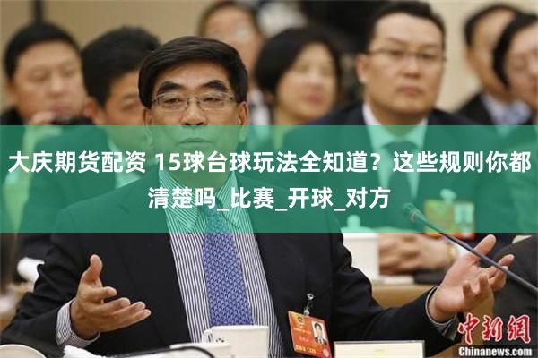 大庆期货配资 15球台球玩法全知道?这些规则你都清楚吗_比赛_开球_对方
