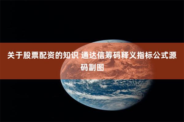 关于股票配资的知识 通达信筹码释义指标公式源码副图