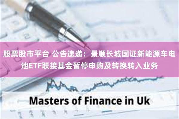 股票股市平台 公告速递：景顺长城国证新能源车电池ETF联接基金暂停申购及转换转入业务