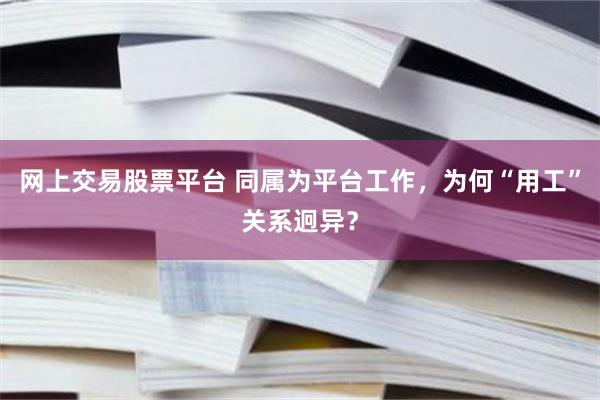 网上交易股票平台 同属为平台工作,为何“用工”关系迥异?