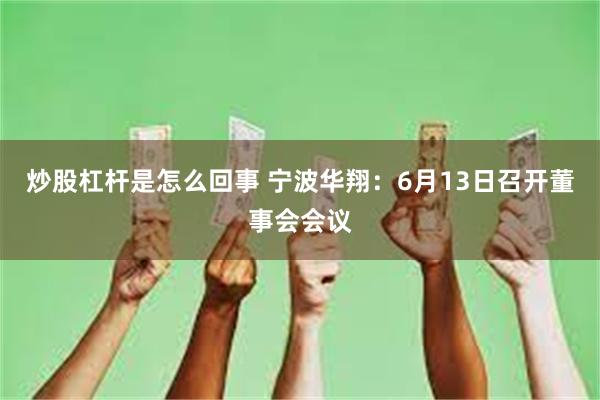 炒股杠杆是怎么回事 宁波华翔：6月13日召开董事会会议