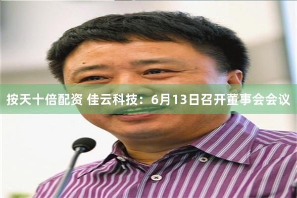 按天十倍配资 佳云科技：6月13日召开董事会会议