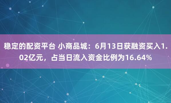 稳定的配资平台 小商品城:6月13日获融资买入1.02亿元,占当日流入资金比例为16.64%