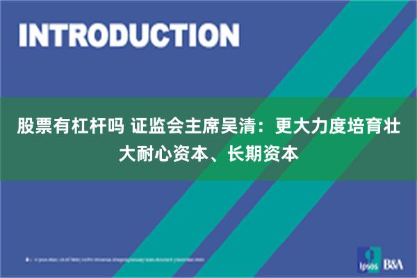 股票有杠杆吗 证监会主席吴清：更大力度培育壮大耐心资本、长期资本