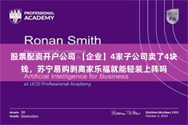 股票配资开户公司 【企业】4家子公司卖了4块钱,苏宁易购剥离家乐福就能轻装上阵吗