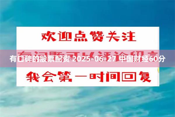 有口碑的股票配资 2025-06-27 中国财经60分