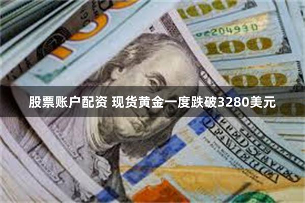 股票账户配资 现货黄金一度跌破3280美元