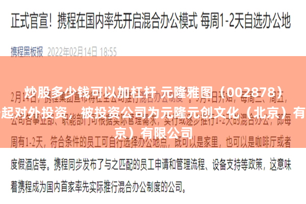 炒股多少钱可以加杠杆 元隆雅图(002878)新增一起对外投资,被投资公司为元隆元创文化(北京)有限公司
