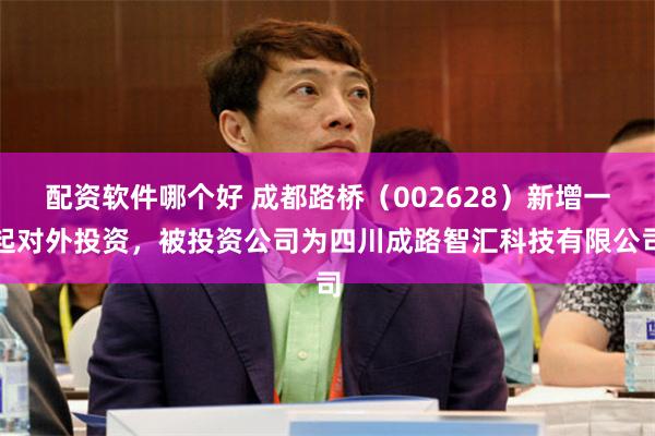 配资软件哪个好 成都路桥(002628)新增一起对外投资,被投资公司为四川成路智汇科技有限公司