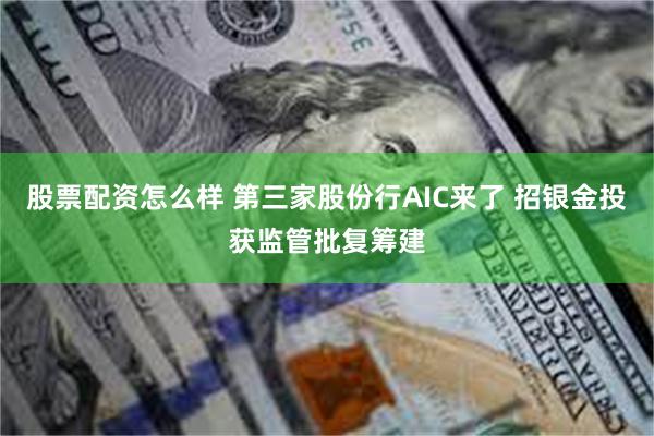 股票配资怎么样 第三家股份行AIC来了 招银金投获监管批复筹建