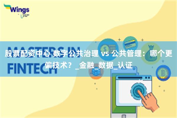 股票配资中心 数字公共治理 vs 公共管理:哪个更偏技术?_金融_数据_认证
