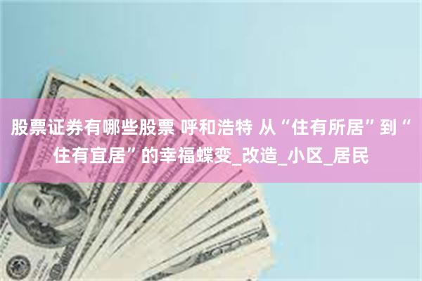 股票证券有哪些股票 呼和浩特 从“住有所居”到“住有宜居”的幸福蝶变_改造_小区_居民