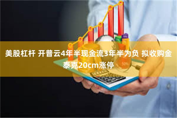 美股杠杆 开普云4年半现金流3年半为负 拟收购金泰克20cm涨停