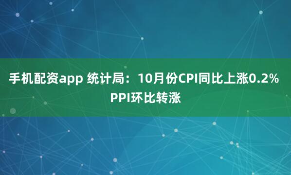 手机配资app 统计局：10月份CPI同比上涨0.2% PPI环比转涨