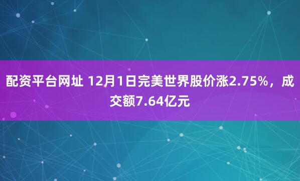 配资平台网址 12月1日完美世界股价涨2.75%,成交额7.64亿元