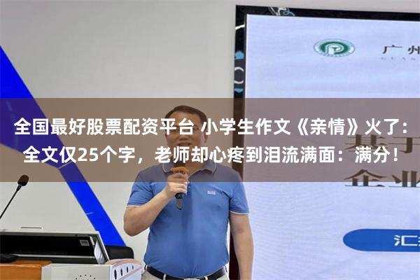 全国最好股票配资平台 小学生作文《亲情》火了:全文仅25个字,老师却心疼到泪流满面:满分!