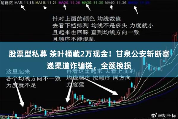 股票型私募 茶叶桶藏2万现金!甘泉公安斩断寄递渠道诈骗链,全额挽损