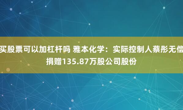 买股票可以加杠杆吗 雅本化学：实际控制人蔡彤无偿捐赠135.87万股公司股份