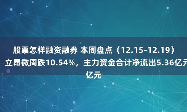 股票怎样融资融券 本周盘点（12.15-12.19）：立昂微周跌10.54%，主力资金合计净流出5.36亿元