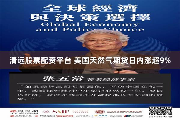 清远股票配资平台 美国天然气期货日内涨超9%