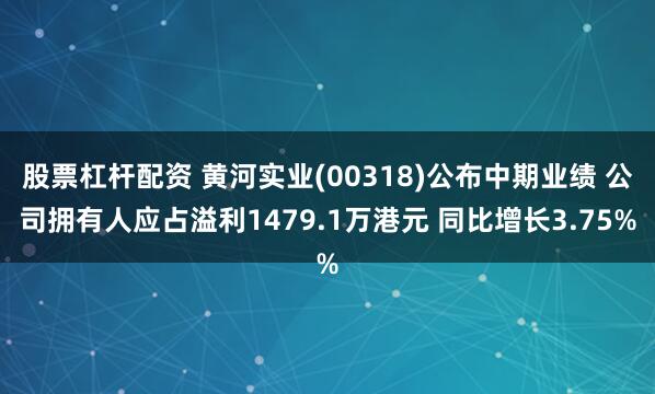 股票杠杆配资 黄河实业(00318)公布中期业绩 公司拥有人应占溢利1479.1万港元 同比增长3.75%